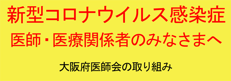 新型コロナウイルス感染症　医師・医療関係のみなさまへ　大阪府医師会の取り組み